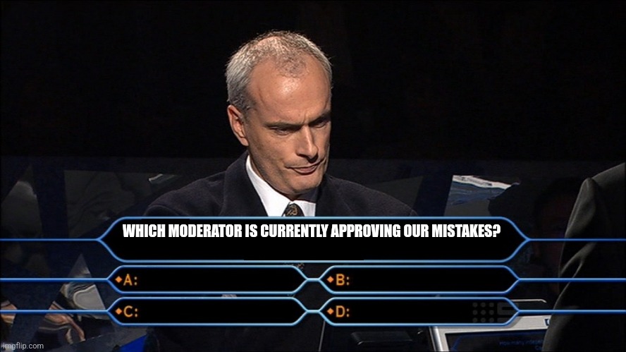 Trivia | WHICH MODERATOR IS CURRENTLY APPROVING OUR MISTAKES? | image tagged in trivia | made w/ Imgflip meme maker