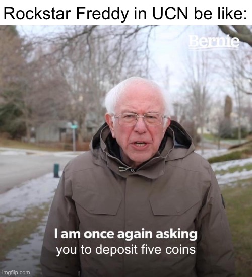 Bernie I Am Once Again Asking For Your Support Meme | Rockstar Freddy in UCN be like:; you to deposit five coins | image tagged in memes,bernie i am once again asking for your support,five nights at freddy's,ultimate custom night | made w/ Imgflip meme maker