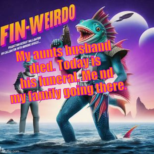 Fin-Weirdo announcement template | My aunts husband died. Today is his funeral. Me nd my family going there. | image tagged in fin-weirdo announcement template | made w/ Imgflip meme maker