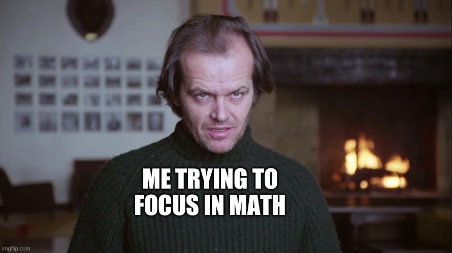geometry is horrible | ME TRYING TO FOCUS IN MATH | image tagged in the shining,funny memes,memes,relatable memes,school meme,school | made w/ Imgflip meme maker