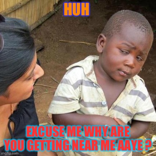 Kid getting curious why lady getting near him | HUH; EXCUSE ME WHY ARE YOU GETTING NEAR ME AAYE ? | image tagged in memes,third world skeptical kid | made w/ Imgflip meme maker