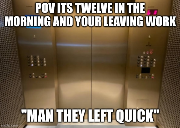 lolol | POV ITS TWELVE IN THE MORNING AND YOUR LEAVING WORK; "MAN THEY LEFT QUICK" | image tagged in memes,funny,work | made w/ Imgflip meme maker