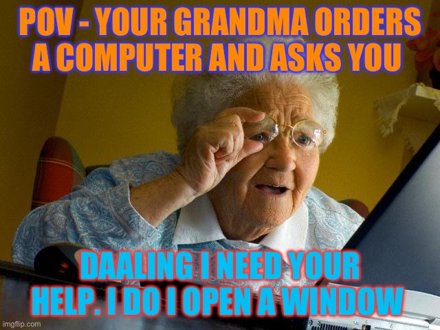 POV - Your grandma opening the internet for the first time | POV - YOUR GRANDMA ORDERS A COMPUTER AND ASKS YOU; DAALING I NEED YOUR HELP. I DO I OPEN A WINDOW | image tagged in memes,grandma finds the internet | made w/ Imgflip meme maker