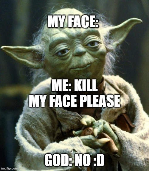 Star Wars Yoda | MY FACE:; ME: KILL MY FACE PLEASE; GOD: NO :D | image tagged in memes,star wars yoda | made w/ Imgflip meme maker