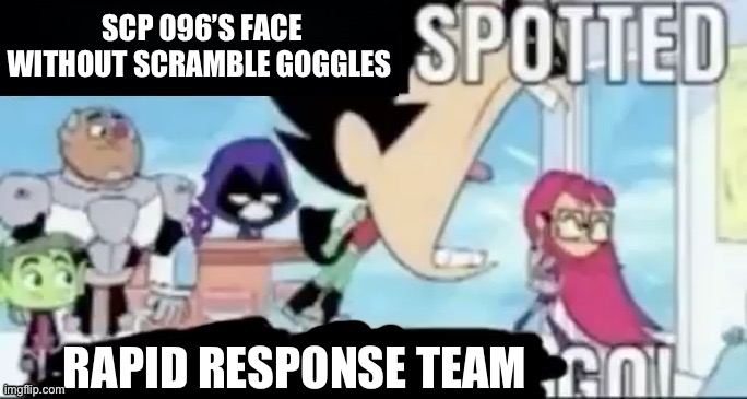 ____ spotted ____ go! | SCP 096’S FACE WITHOUT SCRAMBLE GOGGLES RAPID RESPONSE TEAM | image tagged in ____ spotted ____ go | made w/ Imgflip meme maker