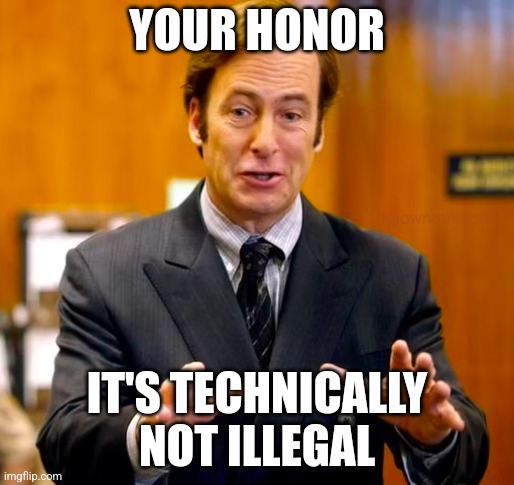Saul Goodman Your Honor | YOUR HONOR IT'S TECHNICALLY NOT ILLEGAL | image tagged in saul goodman your honor | made w/ Imgflip meme maker