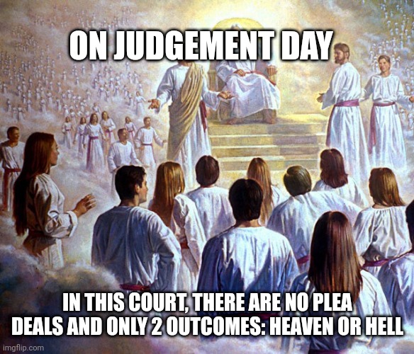Judge Jesus | ON JUDGEMENT DAY; IN THIS COURT, THERE ARE NO PLEA DEALS AND ONLY 2 OUTCOMES: HEAVEN OR HELL | image tagged in judge jesus | made w/ Imgflip meme maker