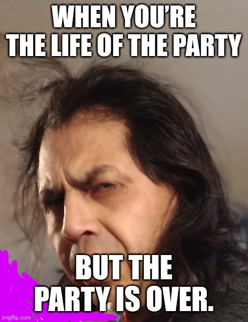Why you mad | WHEN YOU’RE THE LIFE OF THE PARTY; BUT THE PARTY IS OVER. | image tagged in bad hair day | made w/ Imgflip meme maker
