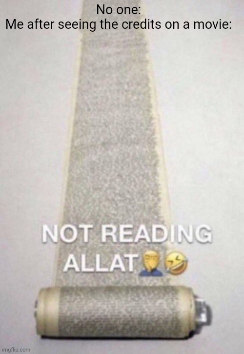 Bro it's too long i can't read all that | No one:
Me after seeing the credits on a movie: | image tagged in not reading allat | made w/ Imgflip meme maker