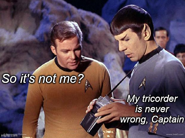 spock-tricorder | So it's not me? My tricorder is never wrong, Captain | image tagged in spock-tricorder | made w/ Imgflip meme maker