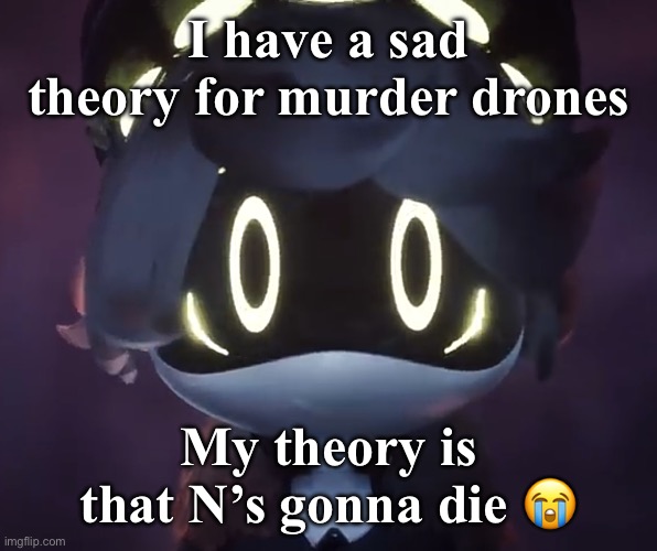 Its sad | I have a sad theory for murder drones; My theory is that N’s gonna die 😭 | image tagged in n scared | made w/ Imgflip meme maker