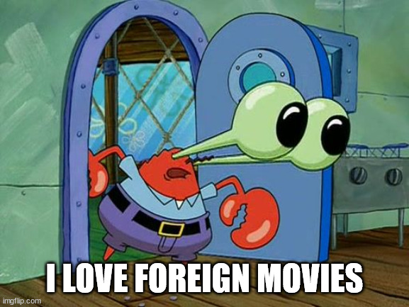 Mr Krabs Staring | I LOVE FOREIGN MOVIES | image tagged in mr krabs staring | made w/ Imgflip meme maker