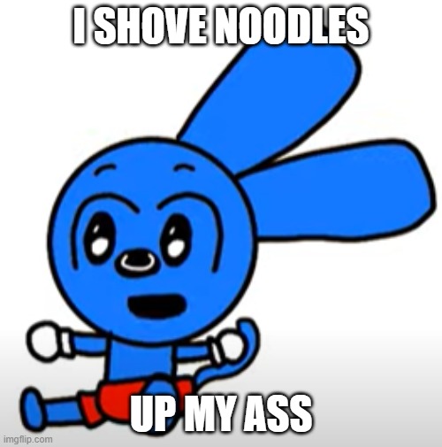 I SHOVE | I SHOVE NOODLES; UP MY ASS | image tagged in riggy ahh noodle hole | made w/ Imgflip meme maker