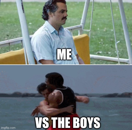 Lonely vs friends having fun | ME; VS THE BOYS | image tagged in memes,sad pablo escobar | made w/ Imgflip meme maker