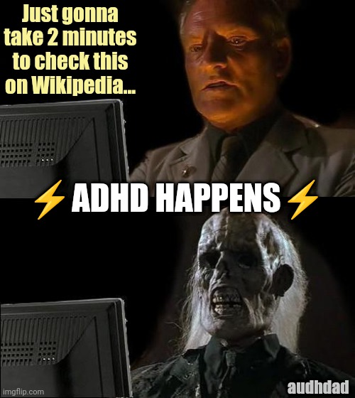 Just checking online for 2 minutes... | Just gonna take 2 minutes to check this on Wikipedia... ⚡ADHD HAPPENS⚡; audhdad | image tagged in memes,i'll just wait here,adhd,audhd,internet,hyperfocus | made w/ Imgflip meme maker