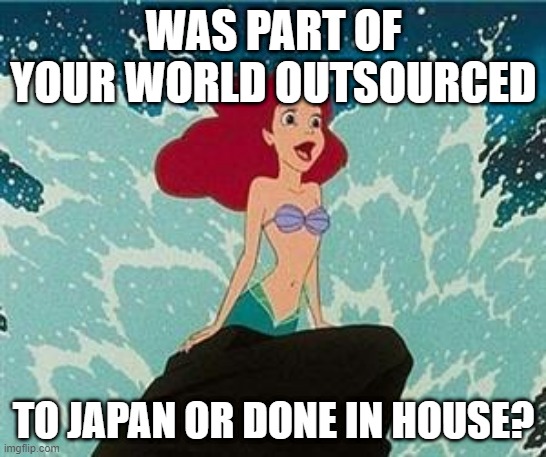 animation facts | WAS PART OF YOUR WORLD OUTSOURCED; TO JAPAN OR DONE IN HOUSE? | image tagged in ariel,anime,japan,outstanding move,animation | made w/ Imgflip meme maker