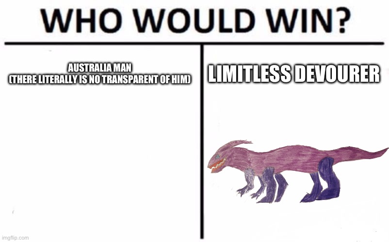 Australia Man versus Limitless Devourer (my opinion how it would happen and it is non-canon) | AUSTRALIA MAN
(THERE LITERALLY IS NO TRANSPARENT OF HIM); LIMITLESS DEVOURER | image tagged in memes,who would win | made w/ Imgflip meme maker