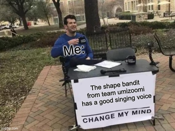 Change my damn mind | Me:; The shape bandit from team umizoomi has a good singing voice | image tagged in memes,change my mind | made w/ Imgflip meme maker