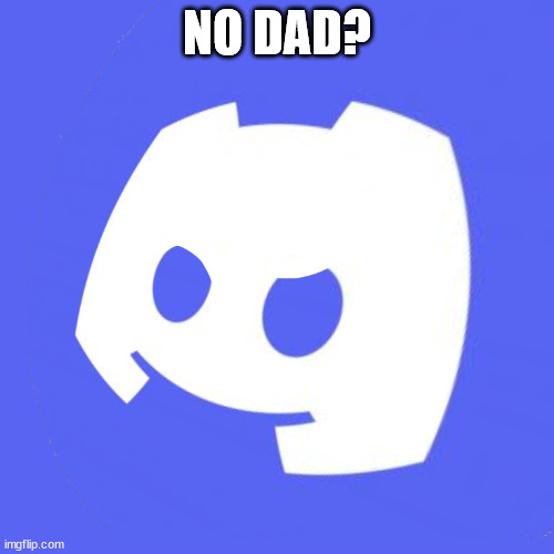 NO DAD? | NO DAD? | image tagged in no kittens | made w/ Imgflip meme maker