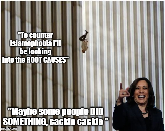 200 plus souls jumped to their death that day | "To counter Islamophobia I'll be looking into the ROOT CAUSES"; "Maybe some people DID SOMETHING, cackle cackle " | image tagged in kamala islaophobia czar meme | made w/ Imgflip meme maker