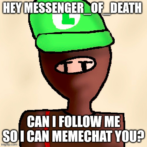 i mean can you follow me | HEY MESSENGER_OF_DEATH; CAN I FOLLOW ME SO I CAN MEMECHAT YOU? | image tagged in luigichad oc drawn | made w/ Imgflip meme maker