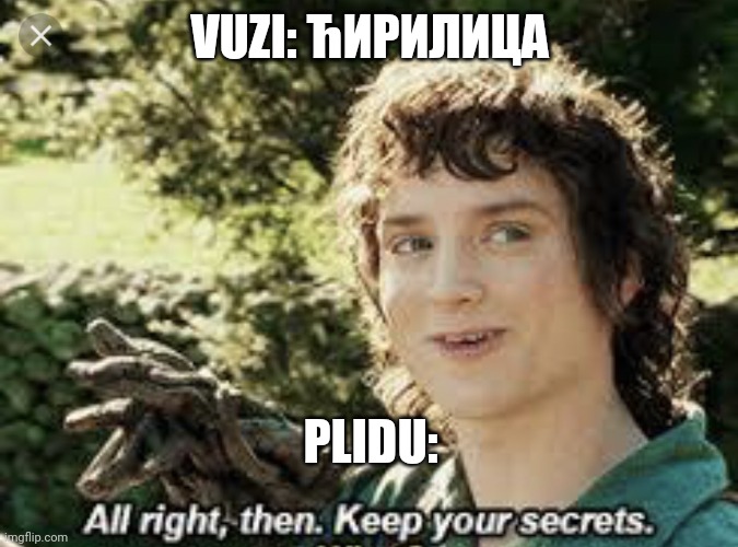 All Right Then, Keep Your Secrets | VUZI: ЋИРИЛИЦА; PLIDU: | image tagged in all right then keep your secrets | made w/ Imgflip meme maker