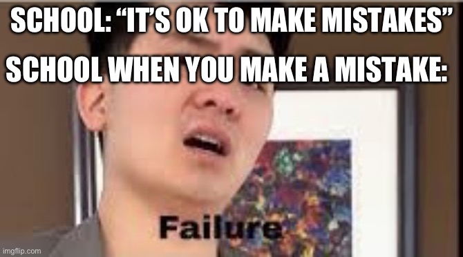 “Detention!” | SCHOOL: “IT’S OK TO MAKE MISTAKES”; SCHOOL WHEN YOU MAKE A MISTAKE: | image tagged in failure,miscalculation | made w/ Imgflip meme maker