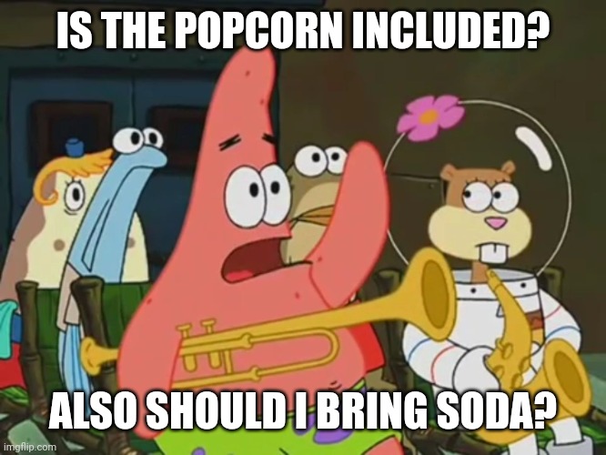 Is mayonnaise an instrument? | IS THE POPCORN INCLUDED? ALSO SHOULD I BRING SODA? | image tagged in is mayonnaise an instrument | made w/ Imgflip meme maker