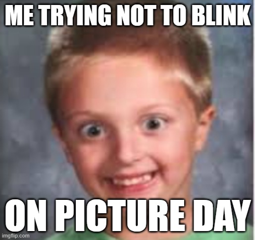 smiling weird kid | ME TRYING NOT TO BLINK; ON PICTURE DAY | image tagged in smiling weird kid | made w/ Imgflip meme maker