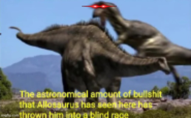 The astronomical amount of bullshit that Allosaurus has seen | image tagged in the astronomical amount of bullshit that allosaurus has seen | made w/ Imgflip meme maker