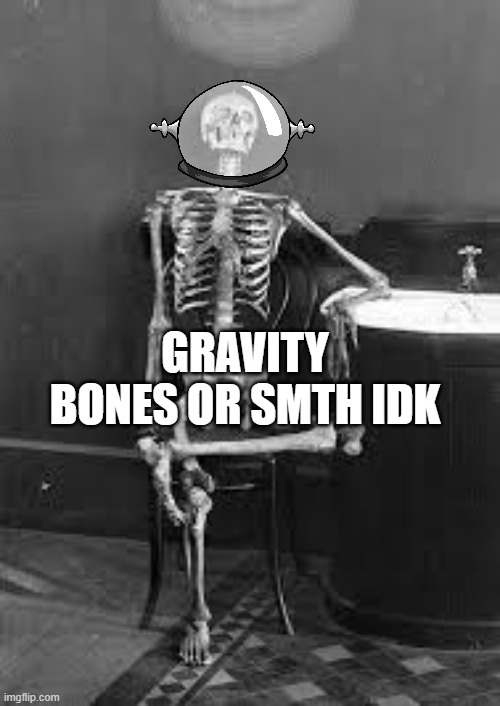 bones | GRAVITY BONES OR SMTH IDK | image tagged in bones | made w/ Imgflip meme maker