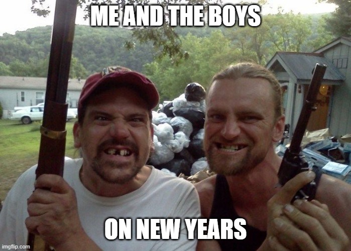 too much bud light | ME AND THE BOYS; ON NEW YEARS | image tagged in rednecks | made w/ Imgflip meme maker
