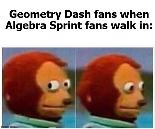 Monkey Puppet | Geometry Dash fans when Algebra Sprint fans walk in: | image tagged in memes,monkey puppet | made w/ Imgflip meme maker