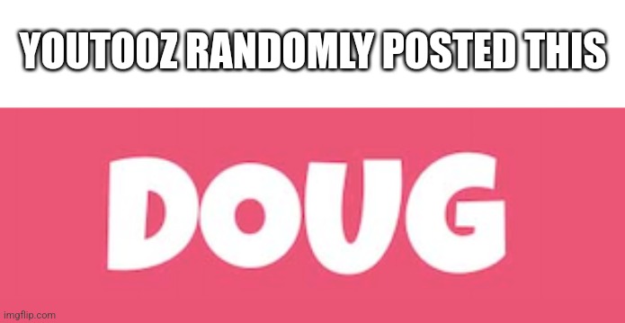 Doug | YOUTOOZ RANDOMLY POSTED THIS | image tagged in fnaf movie | made w/ Imgflip meme maker
