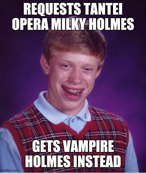 This is what happens when you watched Vampire Holmes while calling it even worse mashup of Castlevania and Moriarty the Patriot | REQUESTS TANTEI OPERA MILKY HOLMES; GETS VAMPIRE HOLMES INSTEAD | image tagged in memes,bad luck brian,request,error,vampire,castlevania | made w/ Imgflip meme maker