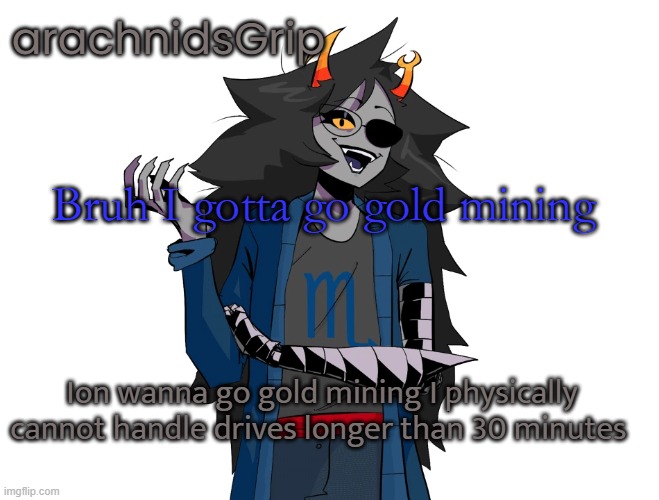 AG announcement temp | Bruh I gotta go gold mining; Ion wanna go gold mining I physically cannot handle drives longer than 30 minutes | image tagged in ag announcement temp | made w/ Imgflip meme maker