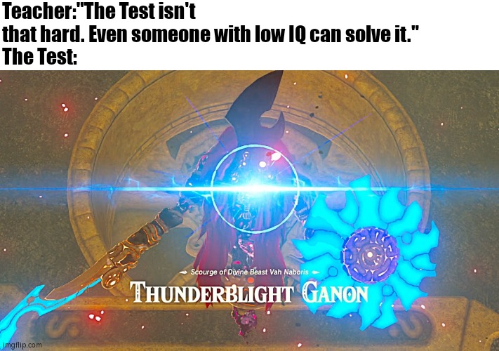 Ah yes, a "easy" Test. | Teacher:"The Test isn't that hard. Even someone with low IQ can solve it."
The Test: | image tagged in thunderblight ganon,test,the legend of zelda breath of the wild,funny,true | made w/ Imgflip meme maker