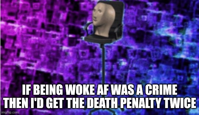 I'm so tired I feel high | IF BEING WOKE AF WAS A CRIME THEN I'D GET THE DEATH PENALTY TWICE | made w/ Imgflip meme maker