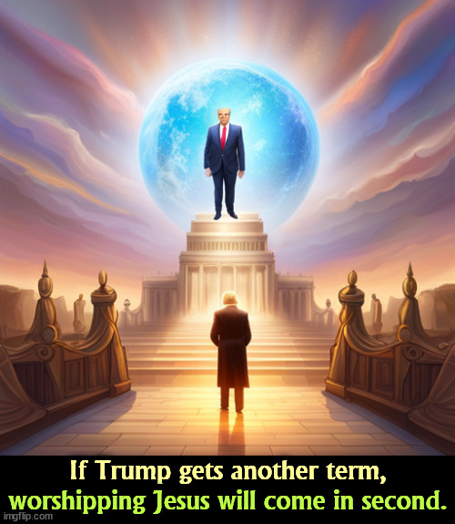 If Trump gets another term, worshipping Jesus will come in second. | image tagged in trump,god,idol,blasphemy | made w/ Imgflip meme maker