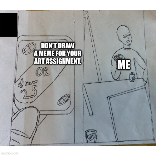 Believe it or not, this is not traced, trust me. | DON'T DRAW A MEME FOR YOUR ART ASSIGNMENT. ME | image tagged in art,meme,uno draw 25 cards | made w/ Imgflip meme maker