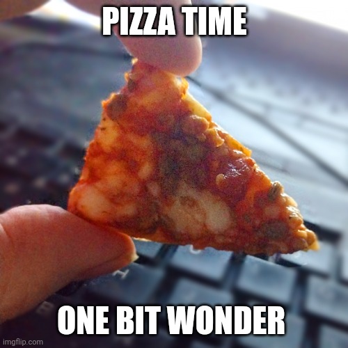 Saved you a slice! | PIZZA TIME; ONE BIT WONDER | image tagged in saved you a slice | made w/ Imgflip meme maker