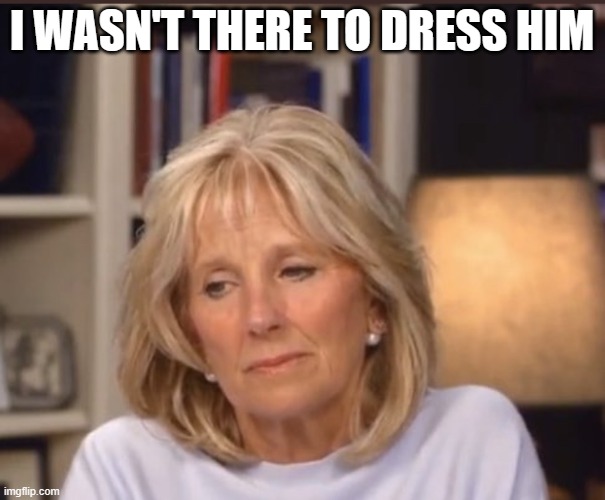 Jill Biden meme | I WASN'T THERE TO DRESS HIM | image tagged in jill biden meme | made w/ Imgflip meme maker