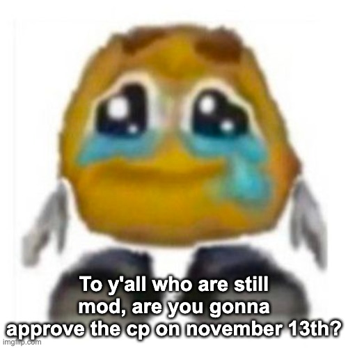 Crying emoji | To y'all who are still mod, are you gonna approve the cp on november 13th? | image tagged in crying emoji | made w/ Imgflip meme maker