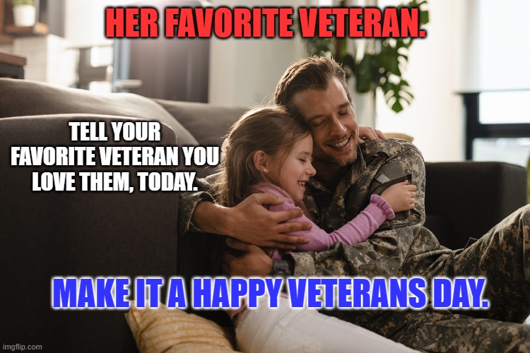 Troubles and Turmoil can wait until tomorrow. | HER FAVORITE VETERAN. TELL YOUR FAVORITE VETERAN YOU LOVE THEM, TODAY. MAKE IT A HAPPY VETERANS DAY. | image tagged in politics | made w/ Imgflip meme maker
