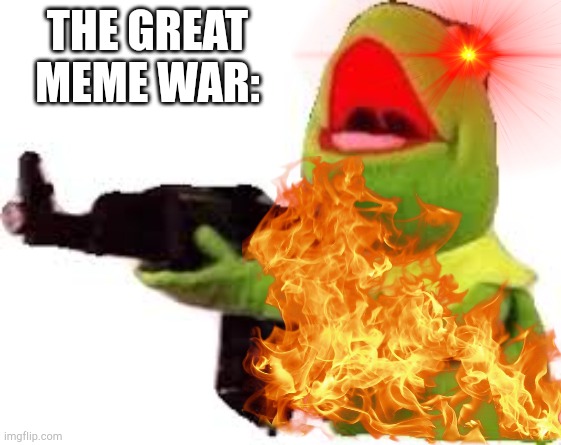 The great meme war | THE GREAT MEME WAR: | image tagged in kermit with gun | made w/ Imgflip meme maker