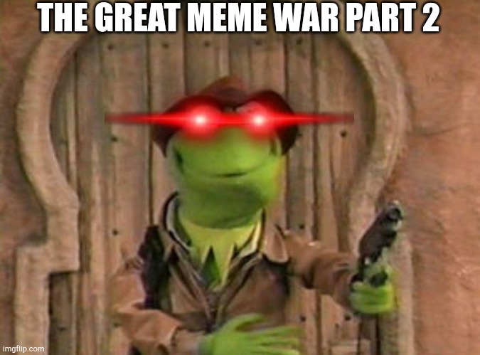 The great meme war part 2 | THE GREAT MEME WAR PART 2 | image tagged in kermit the frog with gun | made w/ Imgflip meme maker