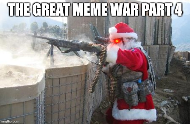 The great meme war part 4 | THE GREAT MEME WAR PART 4 | image tagged in memes,hohoho | made w/ Imgflip meme maker
