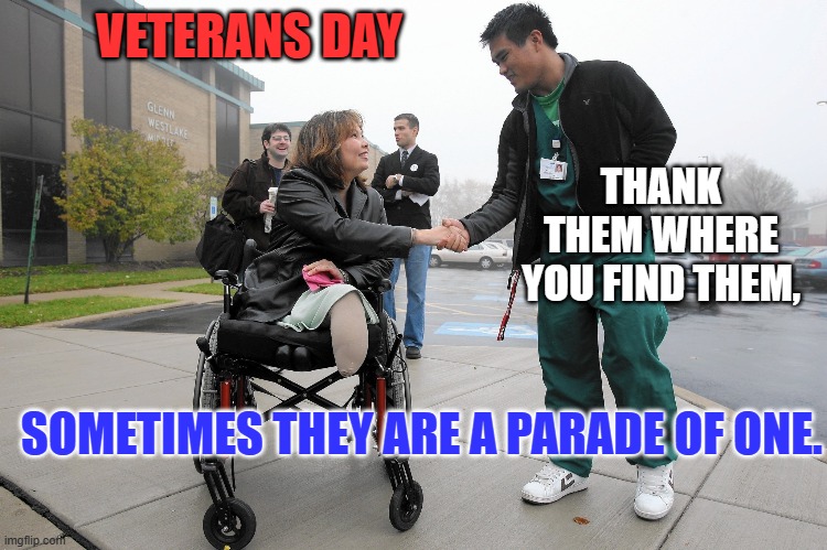 We will never be able to give them a gift as great as the Freedom they gave us. | VETERANS DAY; THANK THEM WHERE YOU FIND THEM, SOMETIMES THEY ARE A PARADE OF ONE. | image tagged in politics | made w/ Imgflip meme maker