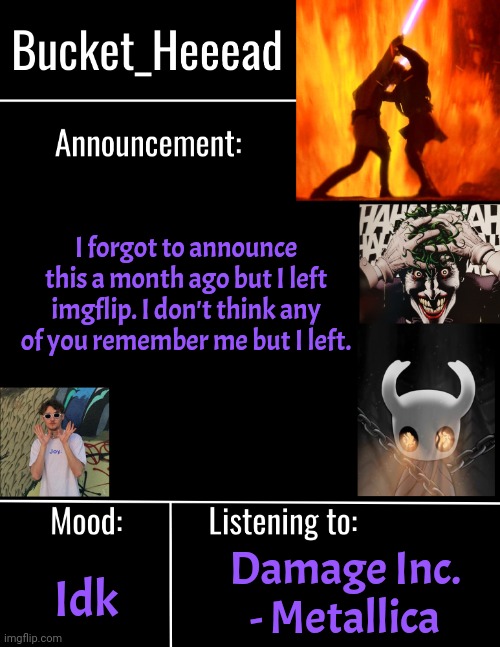 I heard that gummy left or something so I remembered I never said my farewell | I forgot to announce this a month ago but I left imgflip. I don't think any of you remember me but I left. Damage Inc. - Metallica; Idk | image tagged in bucket_heeeads announcement template | made w/ Imgflip meme maker