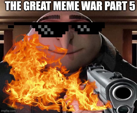 The great meme war part 5 | THE GREAT MEME WAR PART 5 | image tagged in gru gun | made w/ Imgflip meme maker